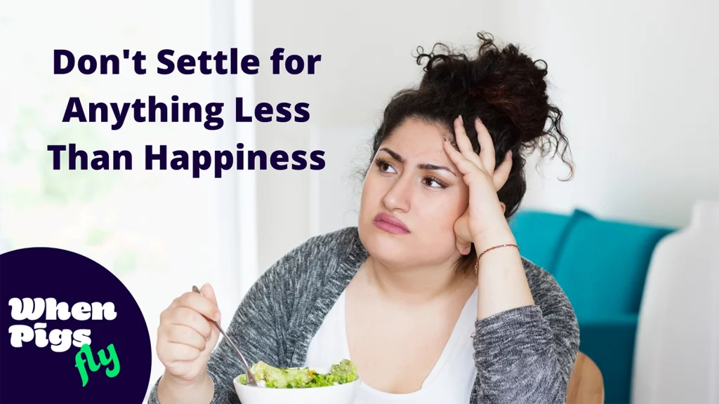 Don’t Settle for Less Than Happiness