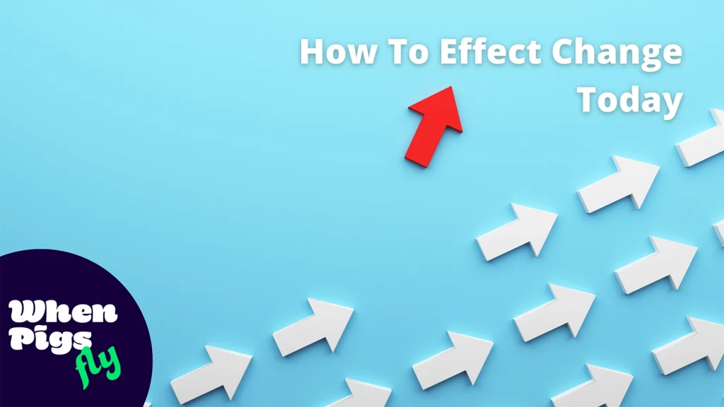 How To Effect Change Today