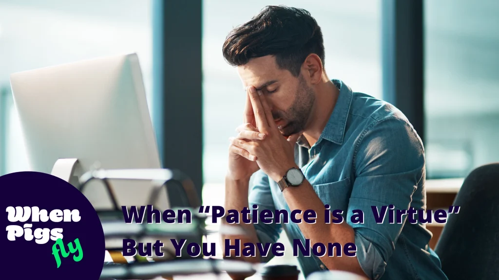 When “Patience is a Virtue” But You Have None